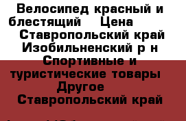 Велосипед красный и блестящий. › Цена ­ 2 700 - Ставропольский край, Изобильненский р-н Спортивные и туристические товары » Другое   . Ставропольский край